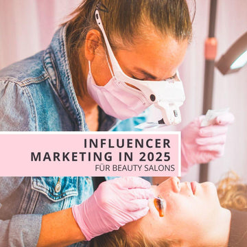 Influencer Marketing in 2025 für Beauty Salons - Warum kein Weg daran vorbeigeht!
